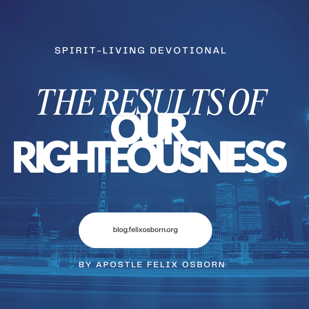 THE RESULTS OF OUR RIGHTEOUSNESS