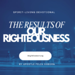 THE RESULTS OF OUR RIGHTEOUSNESS