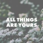ALL THINGS ARE YOURS